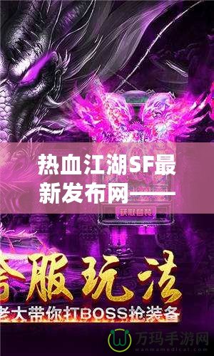 熱血江湖SF最新發(fā)布網(wǎng)——重燃江湖夢(mèng)，開(kāi)啟全新冒險(xiǎn)！
