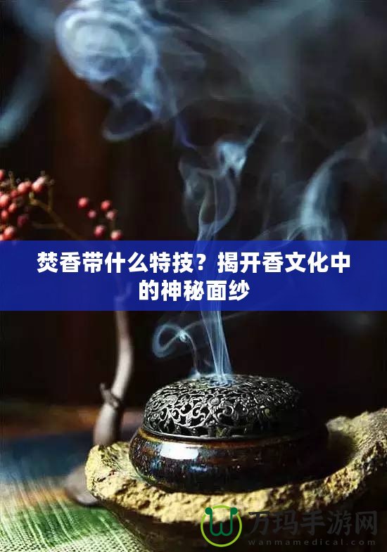 焚香帶什么特技？揭開香文化中的神秘面紗