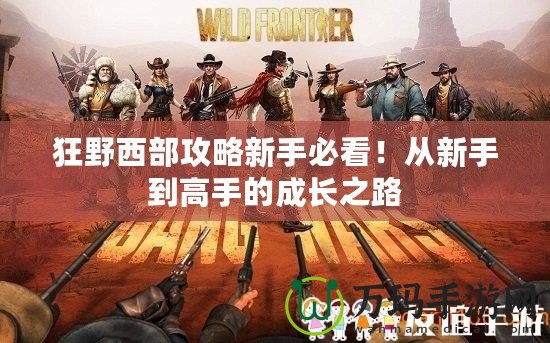 狂野西部攻略新手必看！從新手到高手的成長之路