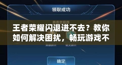 王者榮耀閃退進(jìn)不去？教你如何解決困擾，暢玩游戲不再難