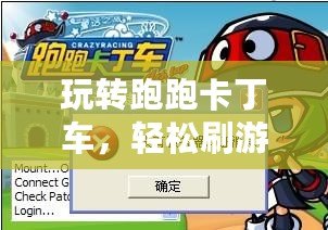 玩轉(zhuǎn)跑跑卡丁車，輕松刷游戲幣，極速升級你的游戲體驗！
