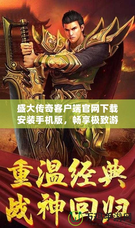 盛大傳奇客戶端官網(wǎng)下載安裝手機(jī)版，暢享極致游戲體驗(yàn)