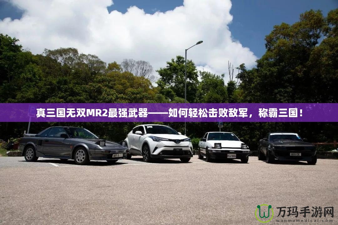 真三國無雙MR2最強武器——如何輕松擊敗敵軍，稱霸三國！