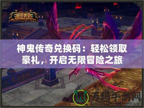 神鬼傳奇兌換碼：輕松領(lǐng)取豪禮，開(kāi)啟無(wú)限冒險(xiǎn)之旅