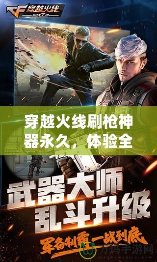 穿越火線刷槍神器永久，體驗(yàn)全新游戲快感！