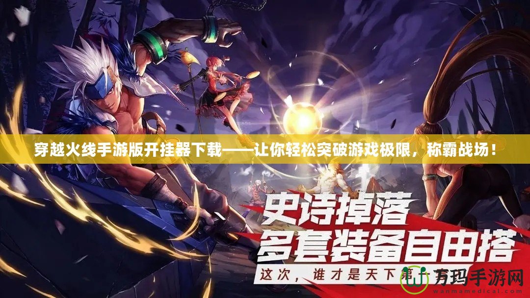 穿越火線手游版開掛器下載——讓你輕松突破游戲極限，稱霸戰(zhàn)場！