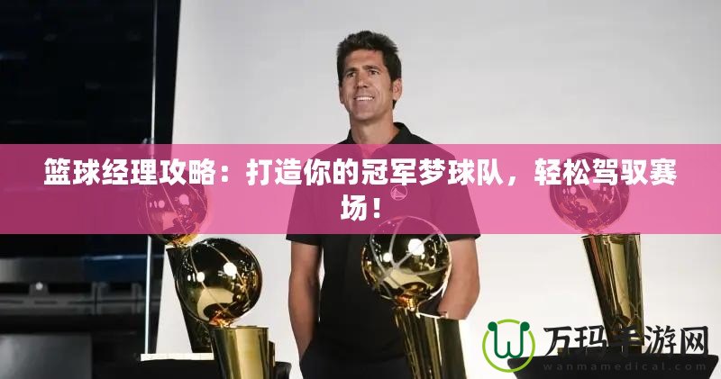 籃球經(jīng)理攻略：打造你的冠軍夢球隊，輕松駕馭賽場！