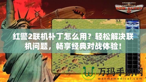 紅警2聯(lián)機(jī)補(bǔ)丁怎么用？輕松解決聯(lián)機(jī)問題，暢享經(jīng)典對(duì)戰(zhàn)體驗(yàn)！