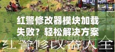 紅警修改器模塊加載失?。枯p松解決方案大揭秘！