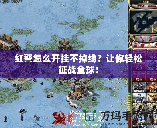 紅警怎么開(kāi)掛不掉線？讓你輕松征戰(zhàn)全球！