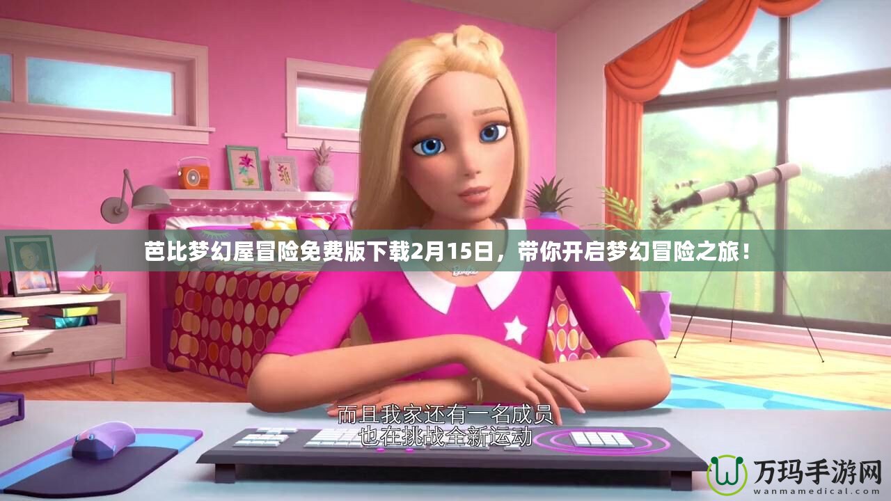 芭比夢幻屋冒險(xiǎn)免費(fèi)版下載2月15日，帶你開啟夢幻冒險(xiǎn)之旅！