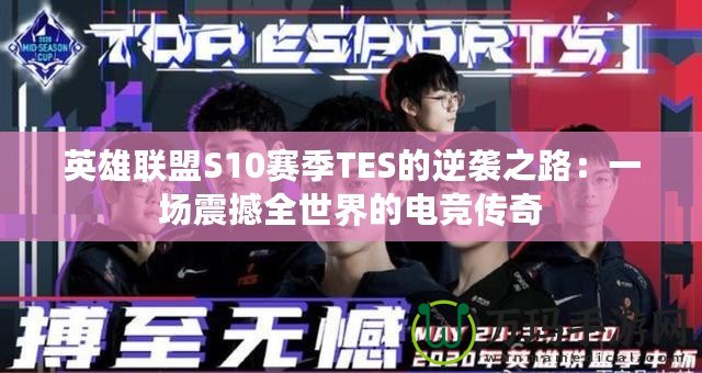 英雄聯(lián)盟S10賽季TES的逆襲之路：一場震撼全世界的電競傳奇