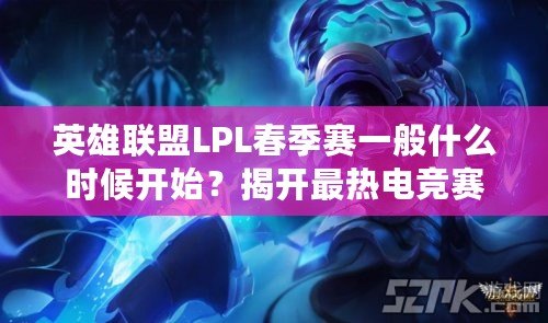 英雄聯盟LPL春季賽一般什么時候開始？揭開最熱電競賽事的背后奧秘