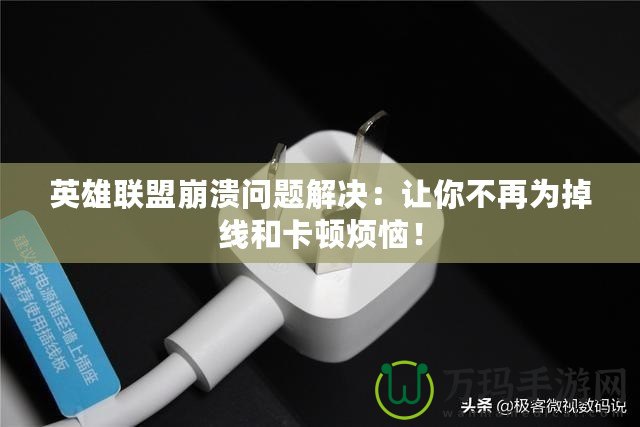 英雄聯(lián)盟崩潰問題解決：讓你不再為掉線和卡頓煩惱！