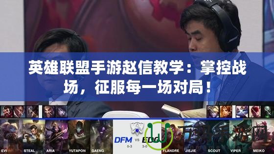 英雄聯(lián)盟手游趙信教學(xué)：掌控戰(zhàn)場，征服每一場對局！