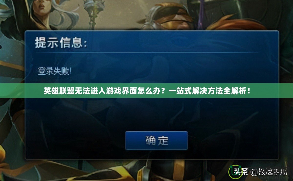 英雄聯(lián)盟無法進(jìn)入游戲界面怎么辦？一站式解決方法全解析！