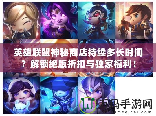 英雄聯(lián)盟神秘商店持續(xù)多長時間？解鎖絕版折扣與獨家福利！