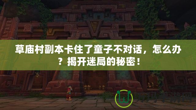草廟村副本卡住了童子不對話，怎么辦？揭開迷局的秘密！