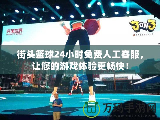 街頭籃球24小時免費人工客服，讓您的游戲體驗更暢快！