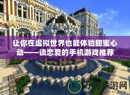 讓你在虛擬世界也能體驗(yàn)甜蜜心動(dòng)——談戀愛的手機(jī)游戲推薦