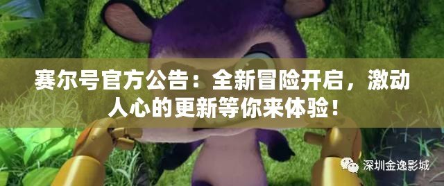 賽爾號(hào)官方公告：全新冒險(xiǎn)開啟，激動(dòng)人心的更新等你來體驗(yàn)！