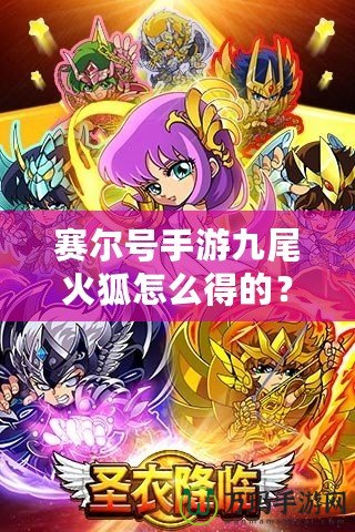 賽爾號手游九尾火狐怎么得的？揭秘獲取方法與培養(yǎng)技巧