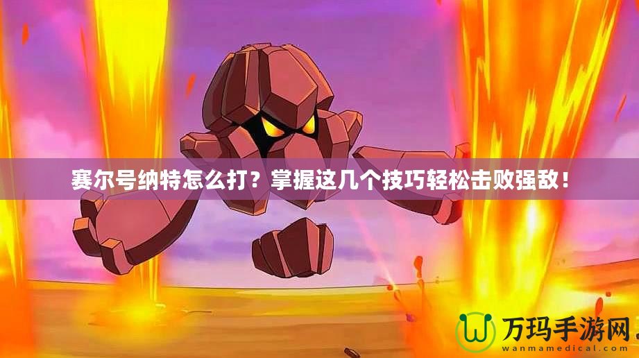 賽爾號納特怎么打？掌握這幾個技巧輕松擊敗強敵！
