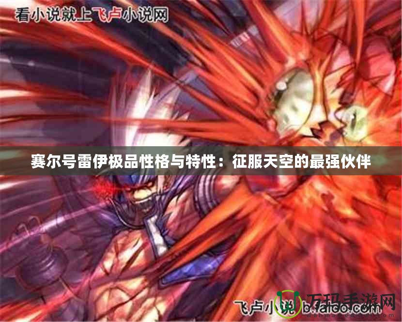賽爾號雷伊極品性格與特性：征服天空的最強(qiáng)伙伴