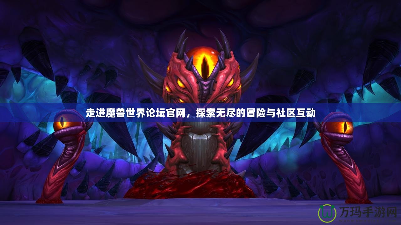 走進(jìn)魔獸世界論壇官網(wǎng)，探索無盡的冒險與社區(qū)互動