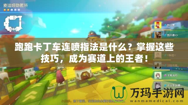 跑跑卡丁車連噴指法是什么？掌握這些技巧，成為賽道上的王者！