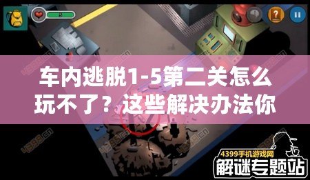 車內(nèi)逃脫1-5第二關(guān)怎么玩不了？這些解決辦法你必須知道！