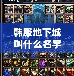 韓服地下城叫什么名字？探索韓服地下城的魅力與挑戰(zhàn)