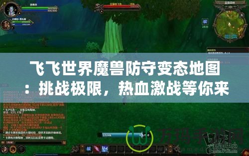 飛飛世界魔獸防守變態(tài)地圖：挑戰(zhàn)極限，熱血激戰(zhàn)等你來