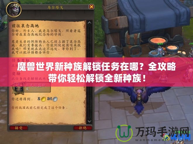 魔獸世界新種族解鎖任務在哪？全攻略帶你輕松解鎖全新種族！