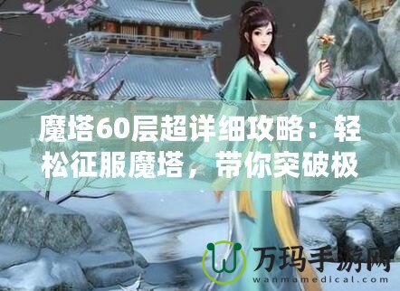 魔塔60層超詳細攻略：輕松征服魔塔，帶你突破極限挑戰(zhàn)！