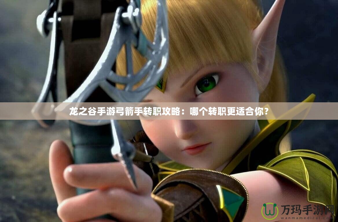 龍之谷手游弓箭手轉(zhuǎn)職攻略：哪個(gè)轉(zhuǎn)職更適合你？